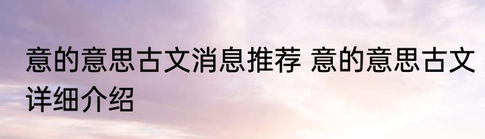 意的意思古文消息推荐 意的意思古文详细介绍