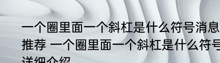 一个圈里面一个斜杠是什么符号消息推荐 一个圈里面一个斜杠是什么符号详细介绍