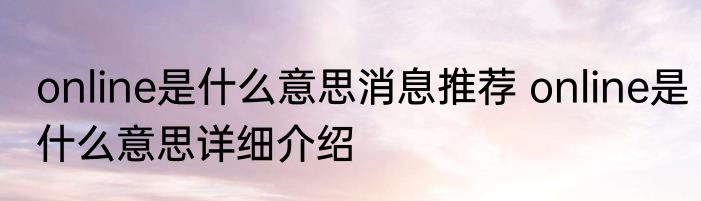 online是什么意思消息推荐 online是什么意思详细介绍