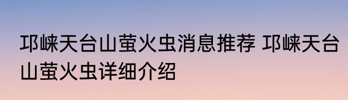 邛崃天台山萤火虫消息推荐 邛崃天台山萤火虫详细介绍