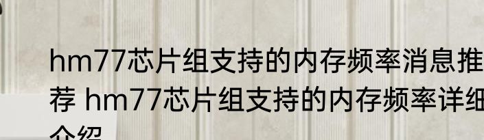 hm77芯片组支持的内存频率消息推荐 hm77芯片组支持的内存频率详细介绍
