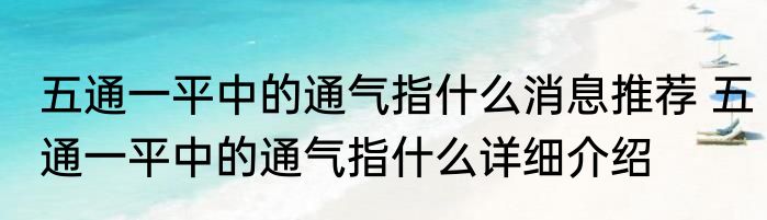 五通一平中的通气指什么消息推荐 五通一平中的通气指什么详细介绍