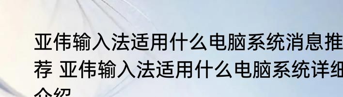 亚伟输入法适用什么电脑系统消息推荐 亚伟输入法适用什么电脑系统详细介绍