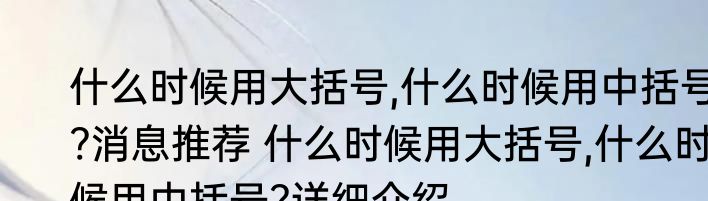 什么时候用大括号,什么时候用中括号?消息推荐 什么时候用大括号,什么时候用中括号?详细介绍