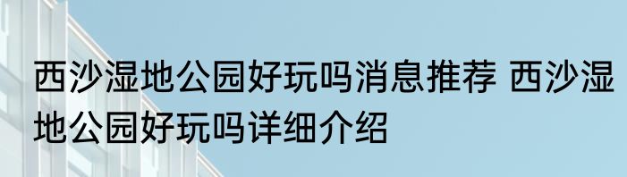 西沙湿地公园好玩吗消息推荐 西沙湿地公园好玩吗详细介绍
