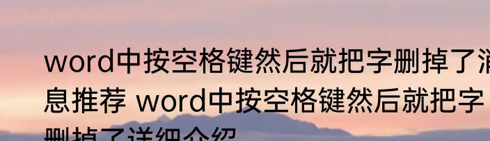 word中按空格键然后就把字删掉了消息推荐 word中按空格键然后就把字删掉了详细介绍