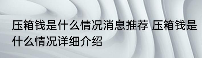 压箱钱是什么情况消息推荐 压箱钱是什么情况详细介绍