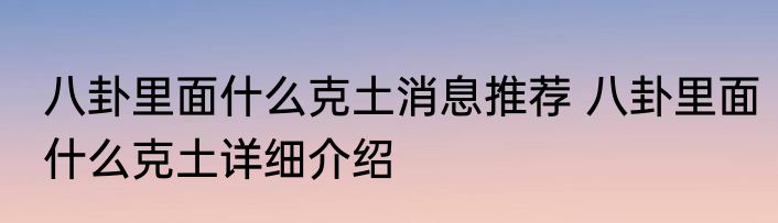 八卦里面什么克土消息推荐 八卦里面什么克土详细介绍