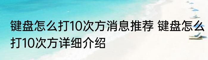 键盘怎么打10次方消息推荐 键盘怎么打10次方详细介绍