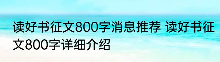 读好书征文800字消息推荐 读好书征文800字详细介绍