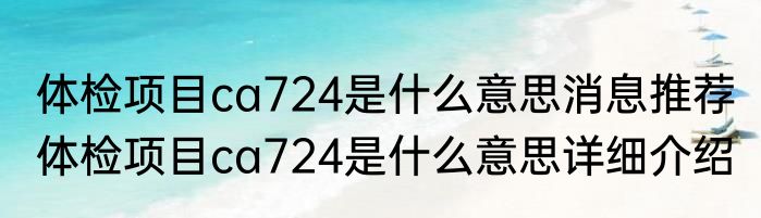 体检项目ca724是什么意思消息推荐 体检项目ca724是什么意思详细介绍