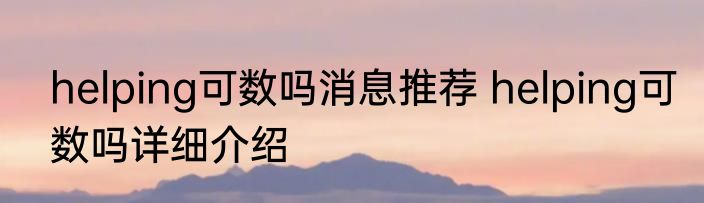helping可数吗消息推荐 helping可数吗详细介绍