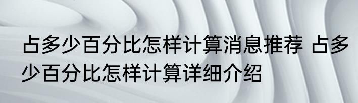 占多少百分比怎样计算消息推荐 占多少百分比怎样计算详细介绍