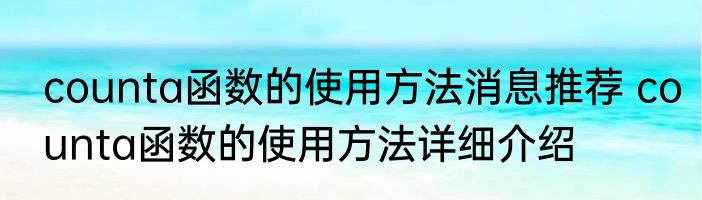 counta函数的使用方法消息推荐 counta函数的使用方法详细介绍