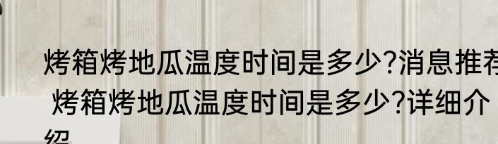 烤箱烤地瓜温度时间是多少?消息推荐 烤箱烤地瓜温度时间是多少?详细介绍
