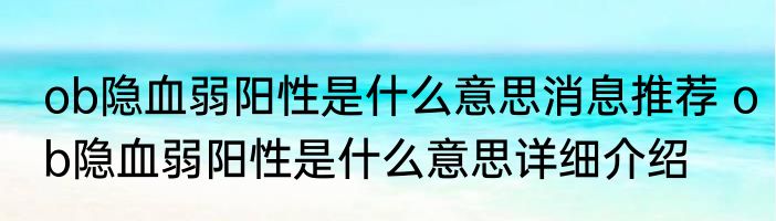 ob隐血弱阳性是什么意思消息推荐 ob隐血弱阳性是什么意思详细介绍