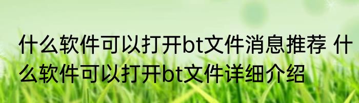 什么软件可以打开bt文件消息推荐 什么软件可以打开bt文件详细介绍