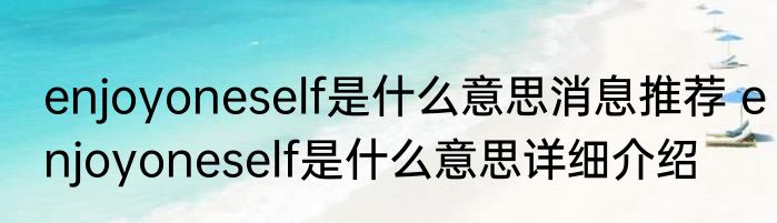 enjoyoneself是什么意思消息推荐 enjoyoneself是什么意思详细介绍