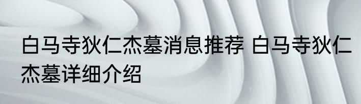 白马寺狄仁杰墓消息推荐 白马寺狄仁杰墓详细介绍