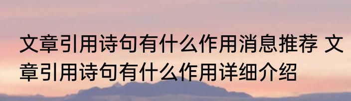 文章引用诗句有什么作用消息推荐 文章引用诗句有什么作用详细介绍