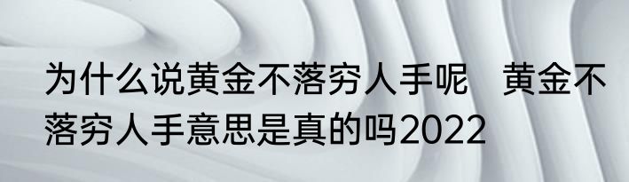 为什么说黄金不落穷人手呢   黄金不落穷人手意思是真的吗2022