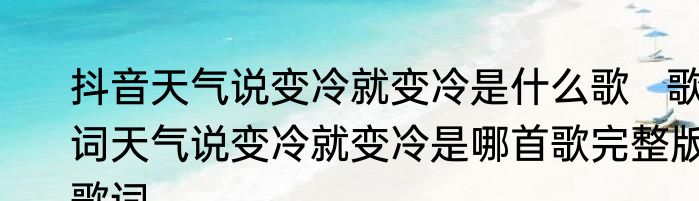 抖音天气说变冷就变冷是什么歌   歌词天气说变冷就变冷是哪首歌完整版歌词