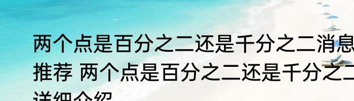 两个点是百分之二还是千分之二消息推荐 两个点是百分之二还是千分之二详细介绍