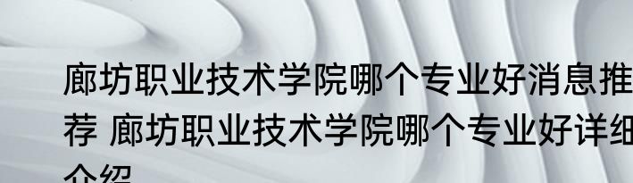 廊坊职业技术学院哪个专业好消息推荐 廊坊职业技术学院哪个专业好详细介绍