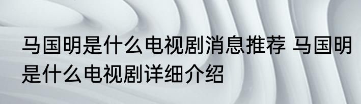马国明是什么电视剧消息推荐 马国明是什么电视剧详细介绍