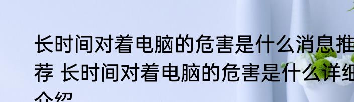 长时间对着电脑的危害是什么消息推荐 长时间对着电脑的危害是什么详细介绍