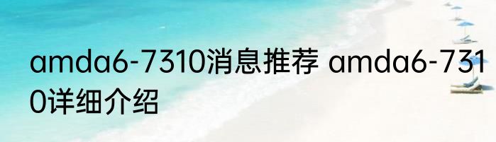 amda6-7310消息推荐 amda6-7310详细介绍
