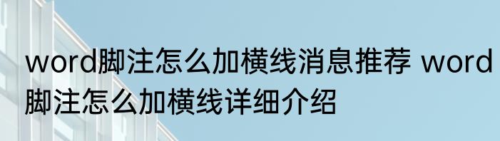 word脚注怎么加横线消息推荐 word脚注怎么加横线详细介绍