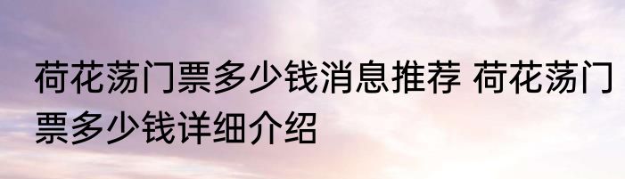 荷花荡门票多少钱消息推荐 荷花荡门票多少钱详细介绍