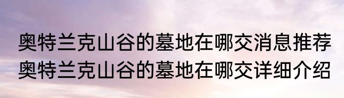 奥特兰克山谷的墓地在哪交消息推荐 奥特兰克山谷的墓地在哪交详细介绍