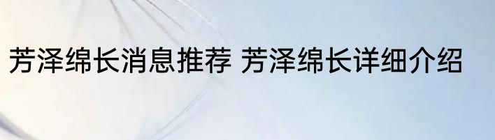 芳泽绵长消息推荐 芳泽绵长详细介绍