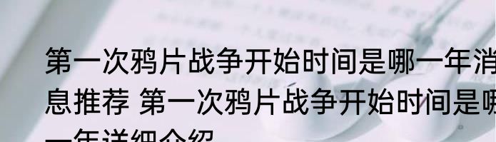 第一次鸦片战争开始时间是哪一年消息推荐 第一次鸦片战争开始时间是哪一年详细介绍