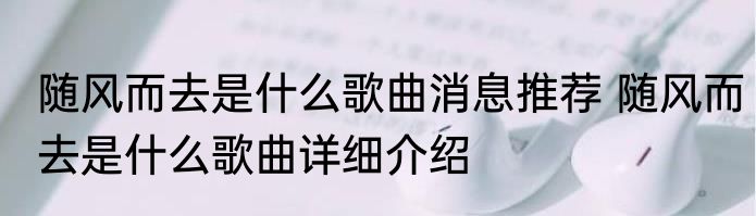 随风而去是什么歌曲消息推荐 随风而去是什么歌曲详细介绍
