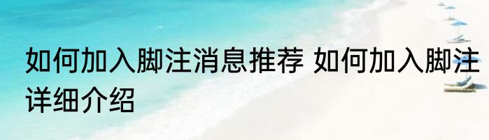 如何加入脚注消息推荐 如何加入脚注详细介绍