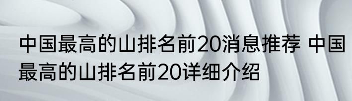 中国最高的山排名前20消息推荐 中国最高的山排名前20详细介绍
