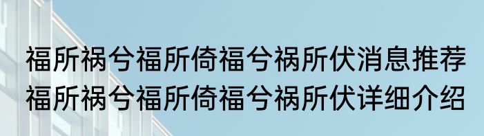 福所祸兮福所倚福兮祸所伏消息推荐 福所祸兮福所倚福兮祸所伏详细介绍