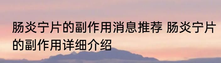 肠炎宁片的副作用消息推荐 肠炎宁片的副作用详细介绍