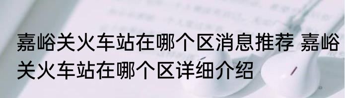 嘉峪关火车站在哪个区消息推荐 嘉峪关火车站在哪个区详细介绍