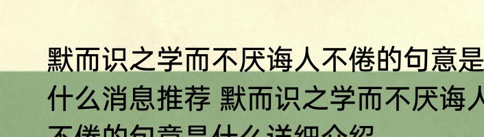 默而识之学而不厌诲人不倦的句意是什么消息推荐 默而识之学而不厌诲人不倦的句意是什么详细介绍
