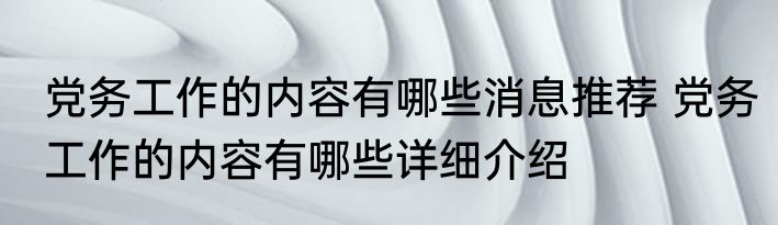 党务工作的内容有哪些消息推荐 党务工作的内容有哪些详细介绍