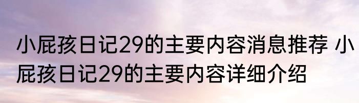 小屁孩日记29的主要内容消息推荐 小屁孩日记29的主要内容详细介绍