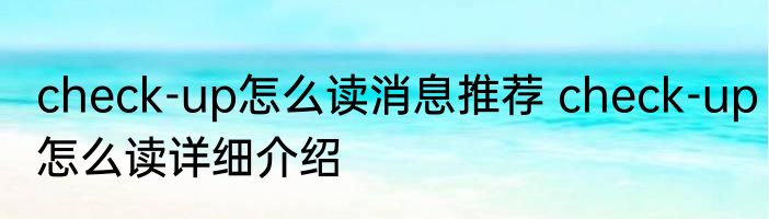 check-up怎么读消息推荐 check-up怎么读详细介绍