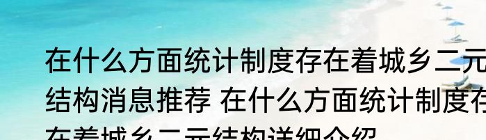 在什么方面统计制度存在着城乡二元结构消息推荐 在什么方面统计制度存在着城乡二元结构详细介绍