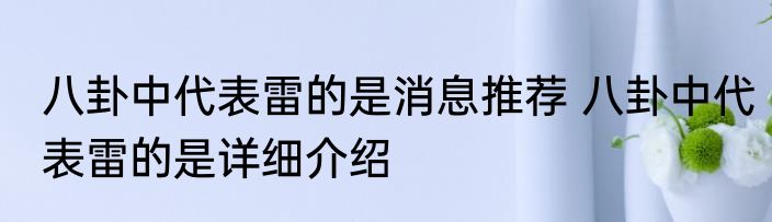 八卦中代表雷的是消息推荐 八卦中代表雷的是详细介绍