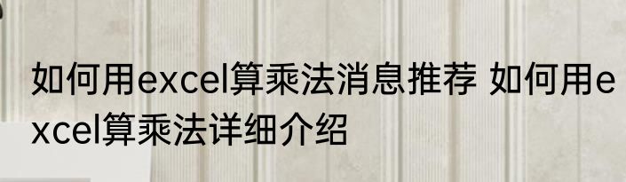 如何用excel算乘法消息推荐 如何用excel算乘法详细介绍