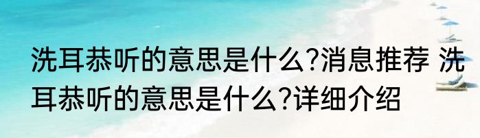 洗耳恭听的意思是什么?消息推荐 洗耳恭听的意思是什么?详细介绍